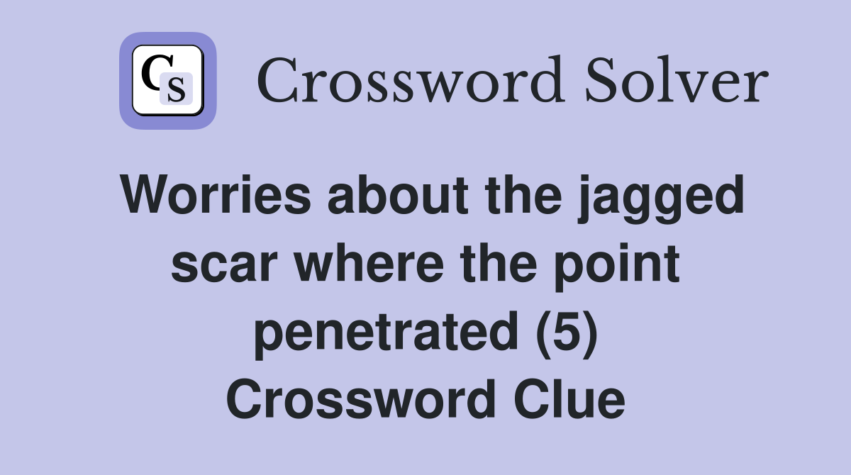 Worries about the jagged scar where the point (5) Crossword Clue Answers